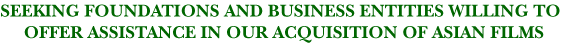 Seeking foundations and business entities willing to offer assistance in our acquisition of Asian films.