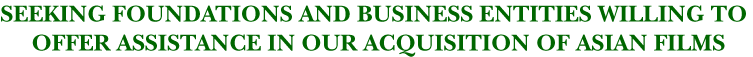 Seeking foundations and business entities willing to offer assistance in our acquisition of Asian films.