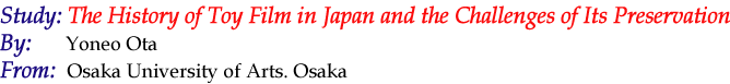 "The History of Toy Film in Japan and the Challenges of Its Preservation" by Yoneo Ota (Osaka University of Arts, Osaka)